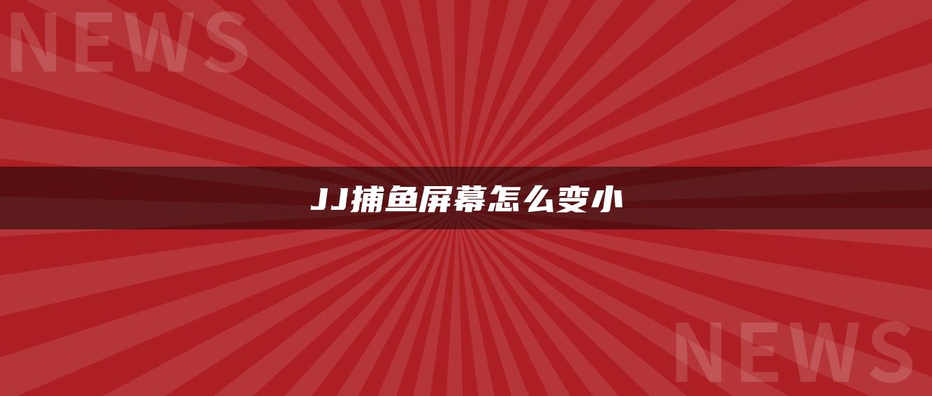 JJ捕鱼屏幕怎么变小