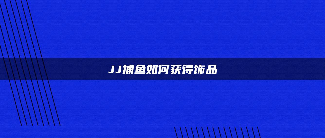 JJ捕鱼如何获得饰品