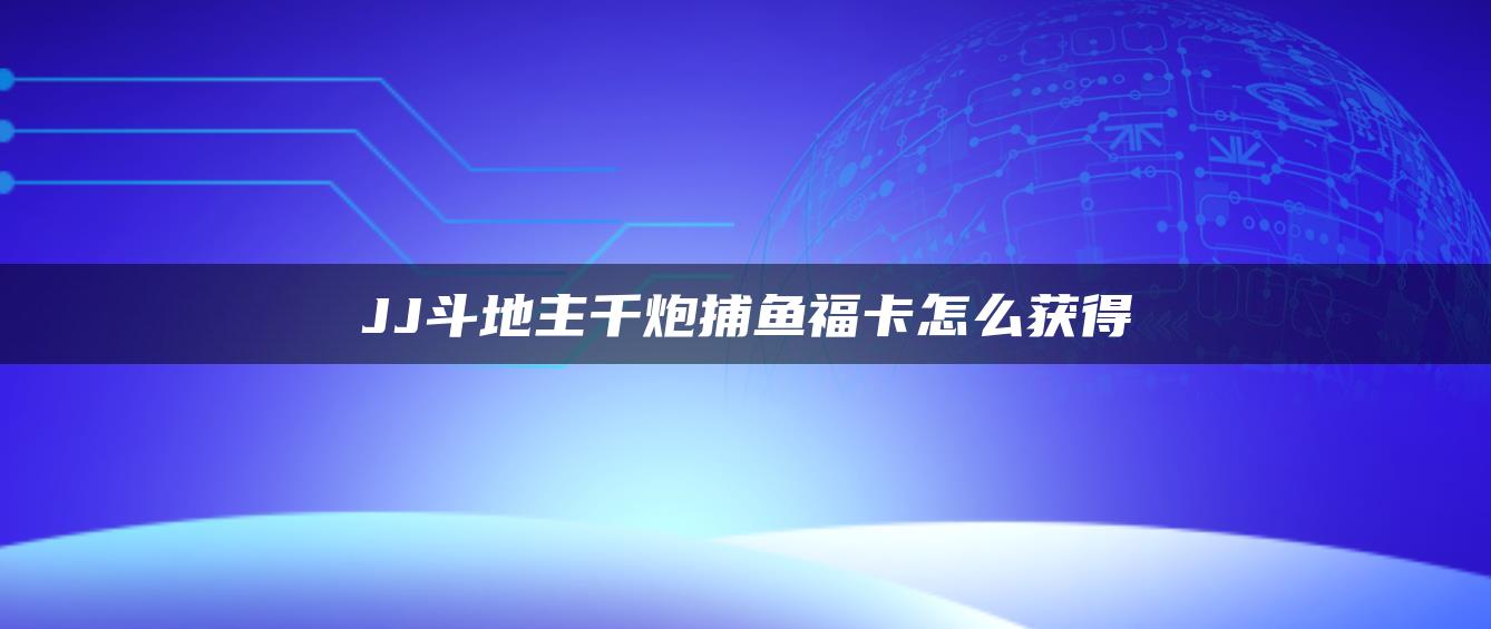 JJ斗地主千炮捕鱼福卡怎么获得