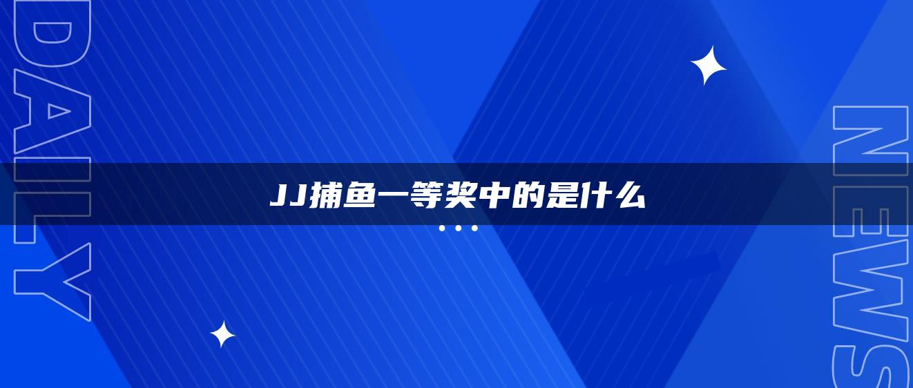 JJ捕鱼一等奖中的是什么