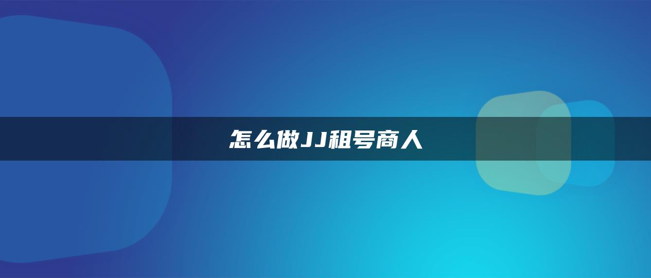 怎么做JJ租号商人