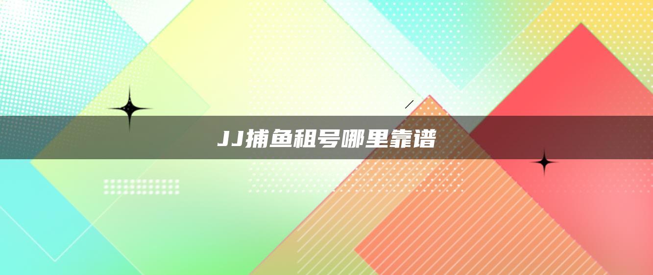 JJ捕鱼租号哪里靠谱