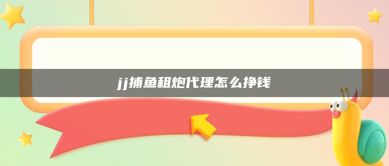 jj捕鱼租炮代理怎么挣钱