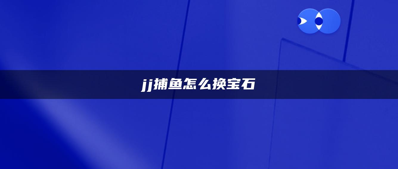 jj捕鱼怎么换宝石