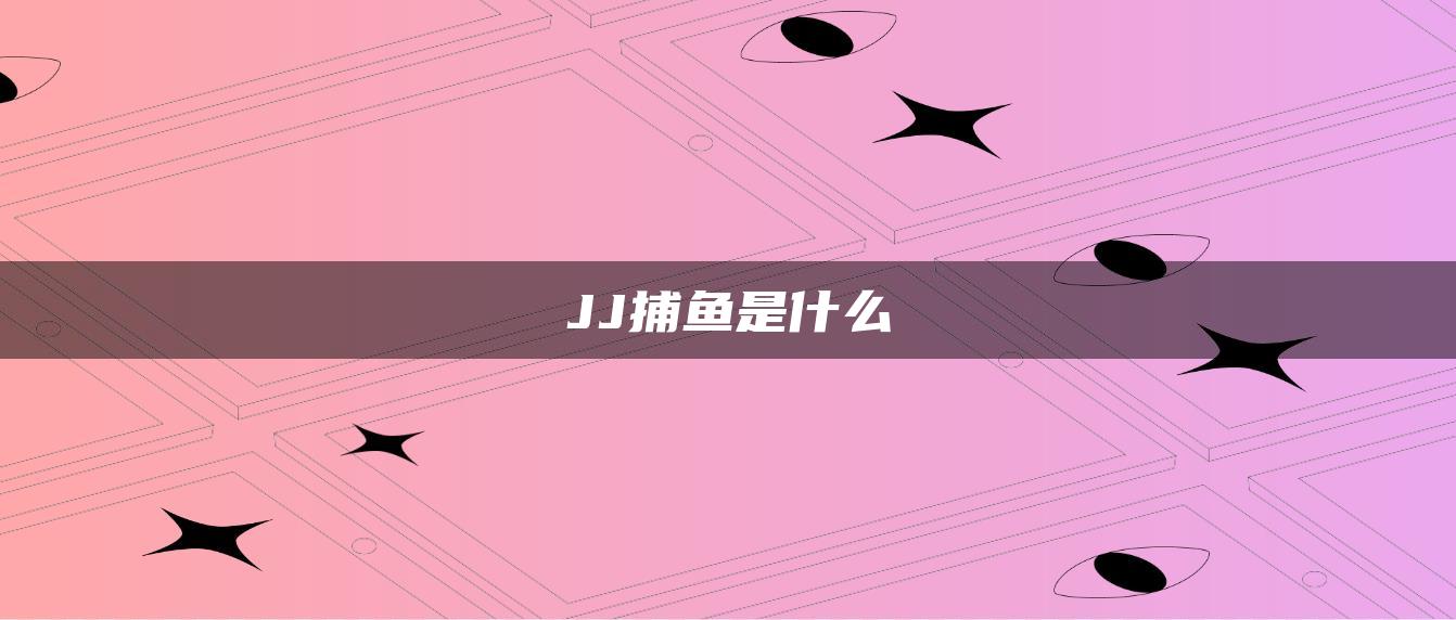 JJ捕鱼是什么