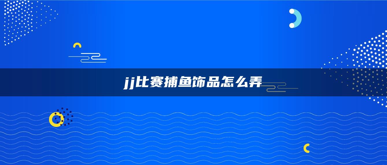 jj比赛捕鱼饰品怎么弄