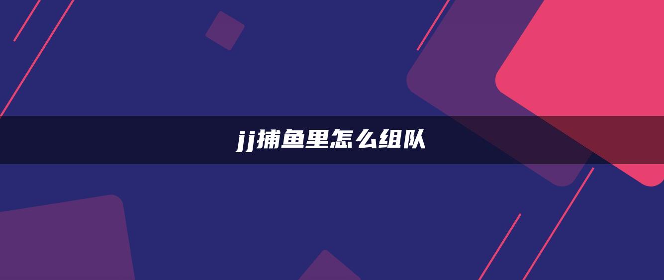 jj捕鱼里怎么组队