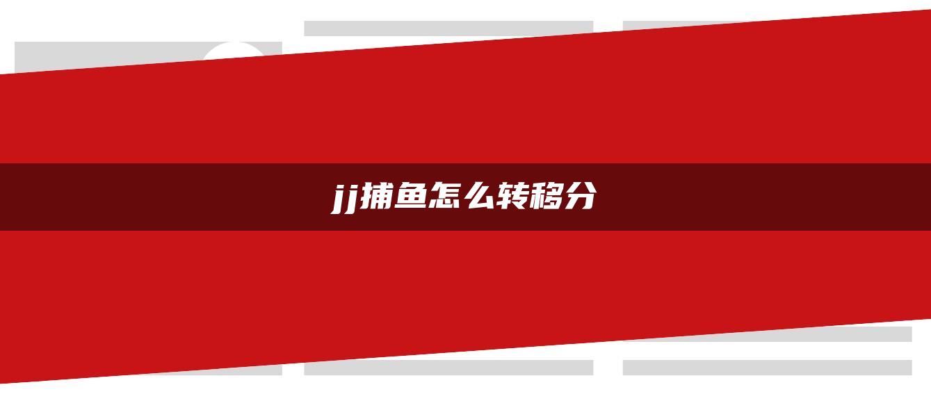jj捕鱼怎么转移分