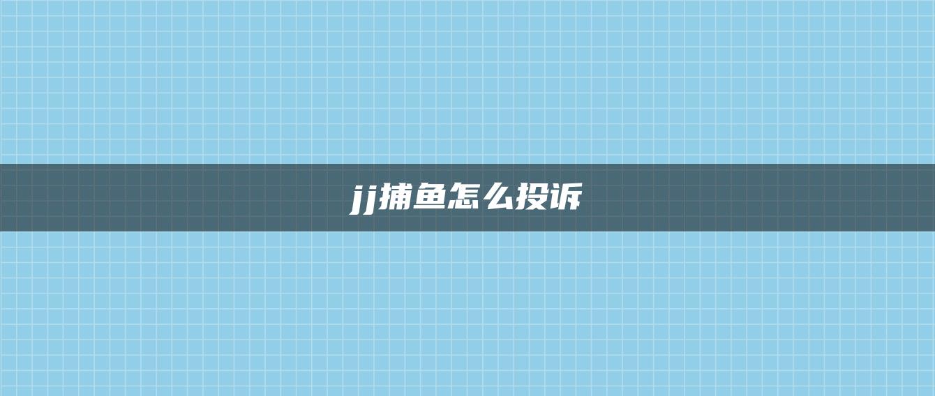 jj捕鱼怎么投诉