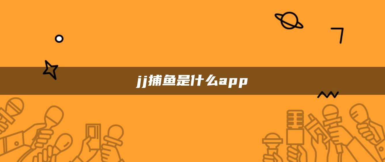 jj捕鱼是什么app