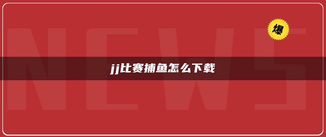jj比赛捕鱼怎么下载