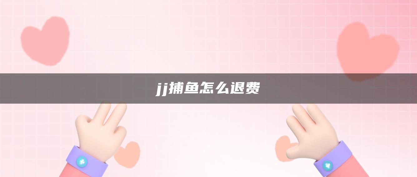 jj捕鱼怎么退费