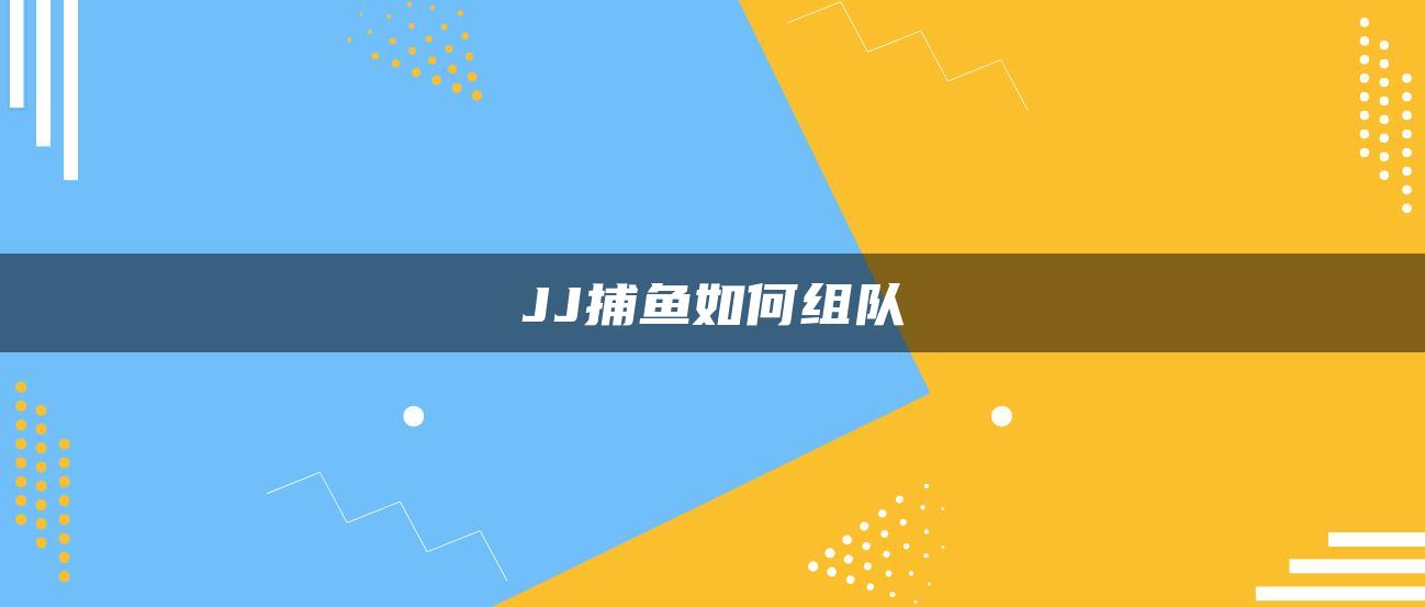 JJ捕鱼如何组队