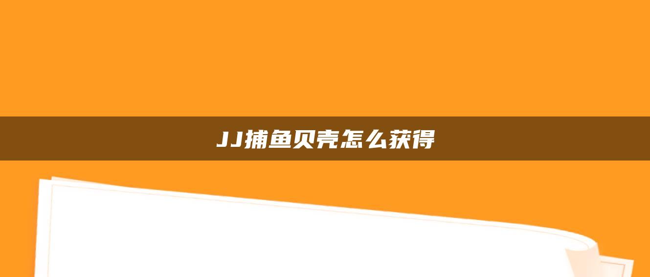 JJ捕鱼贝壳怎么获得