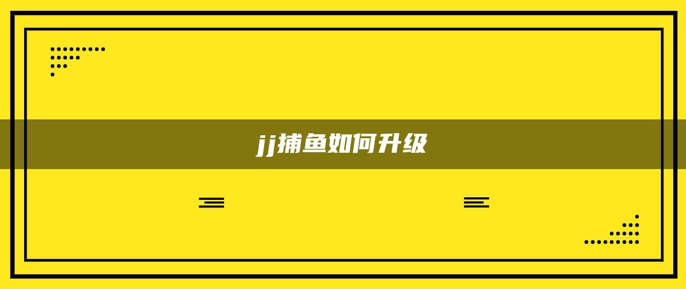 jj捕鱼如何升级