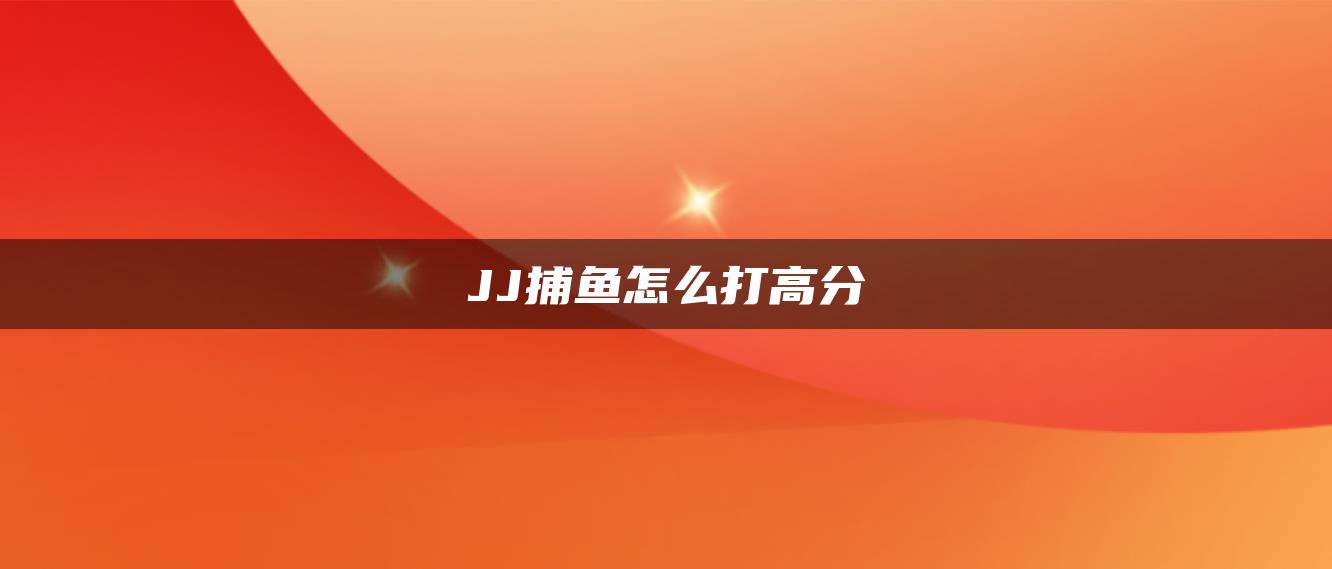 JJ捕鱼怎么打高分
