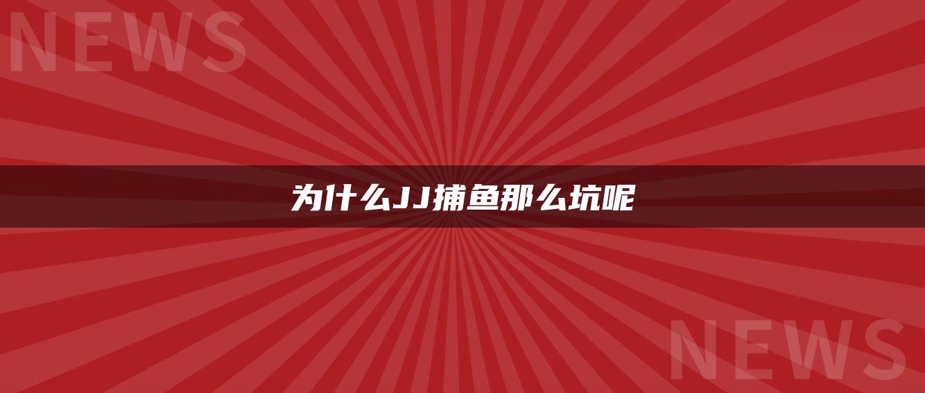 为什么JJ捕鱼那么坑呢