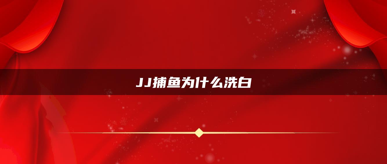 JJ捕鱼为什么洗白