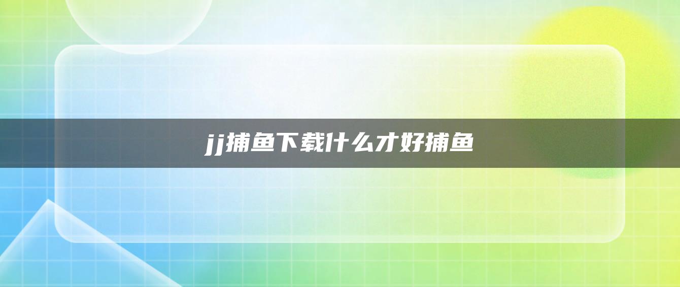 jj捕鱼下载什么才好捕鱼
