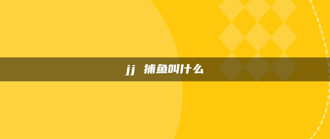 jj 捕鱼叫什么