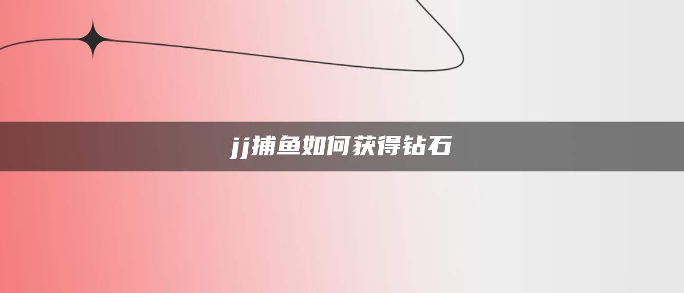 jj捕鱼如何获得钻石
