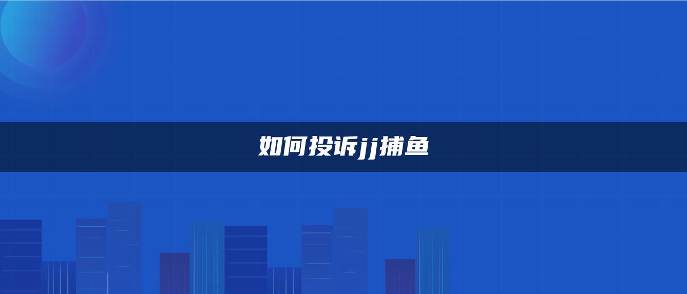 如何投诉jj捕鱼