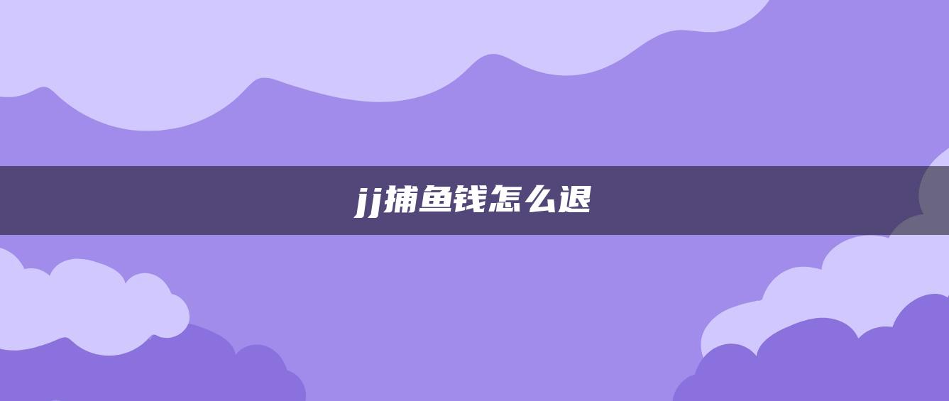 jj捕鱼钱怎么退
