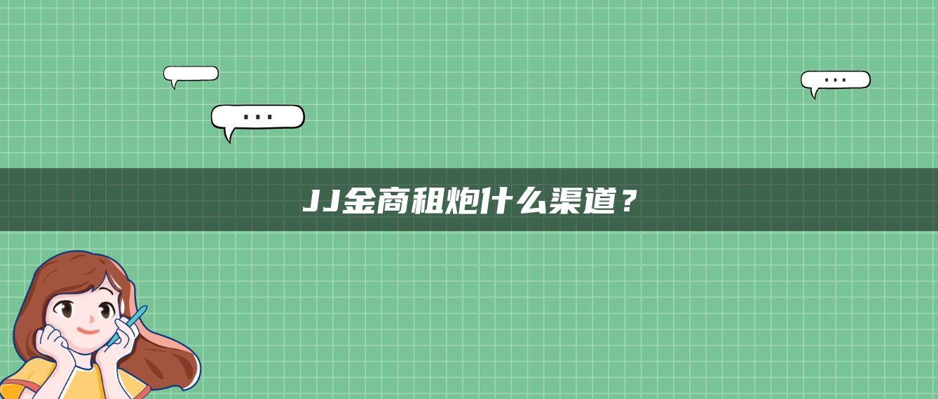 JJ金商租炮什么渠道？