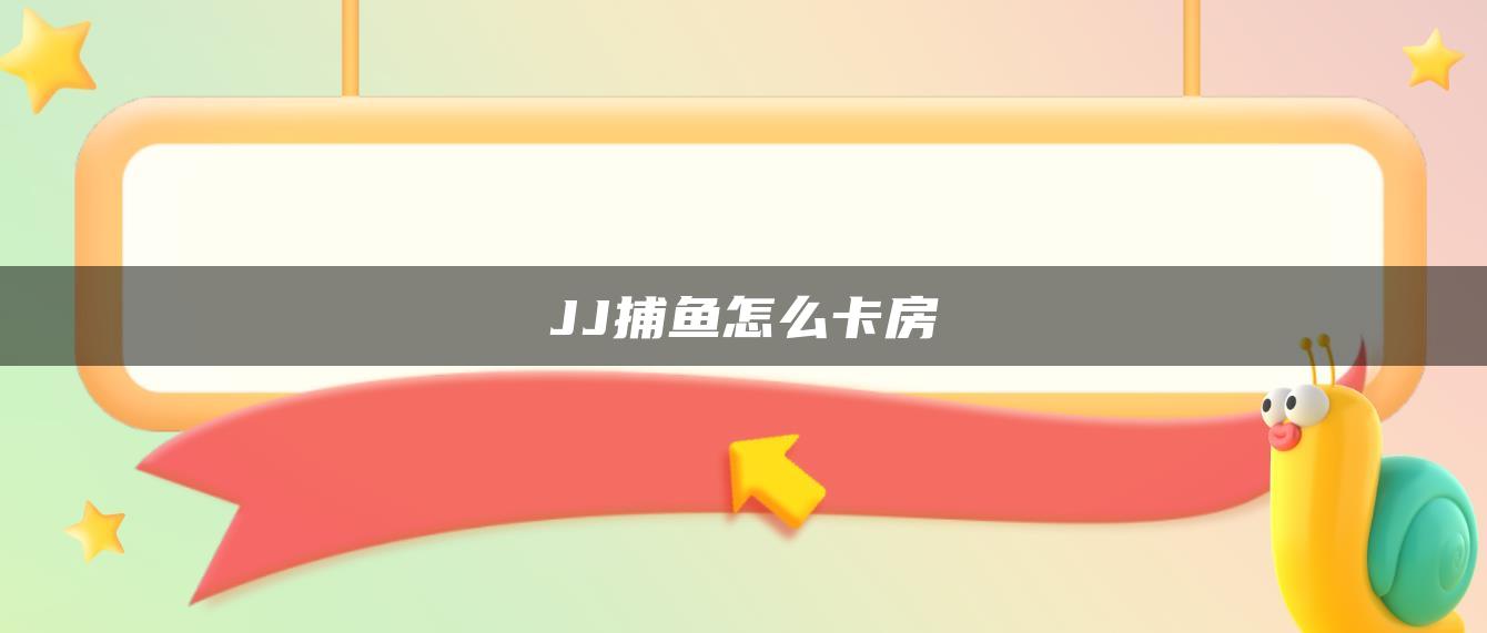 JJ捕鱼怎么卡房