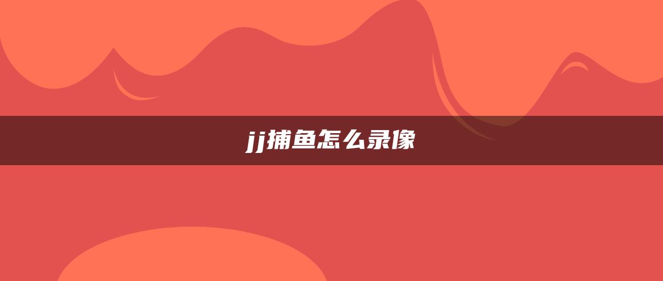 jj捕鱼怎么录像