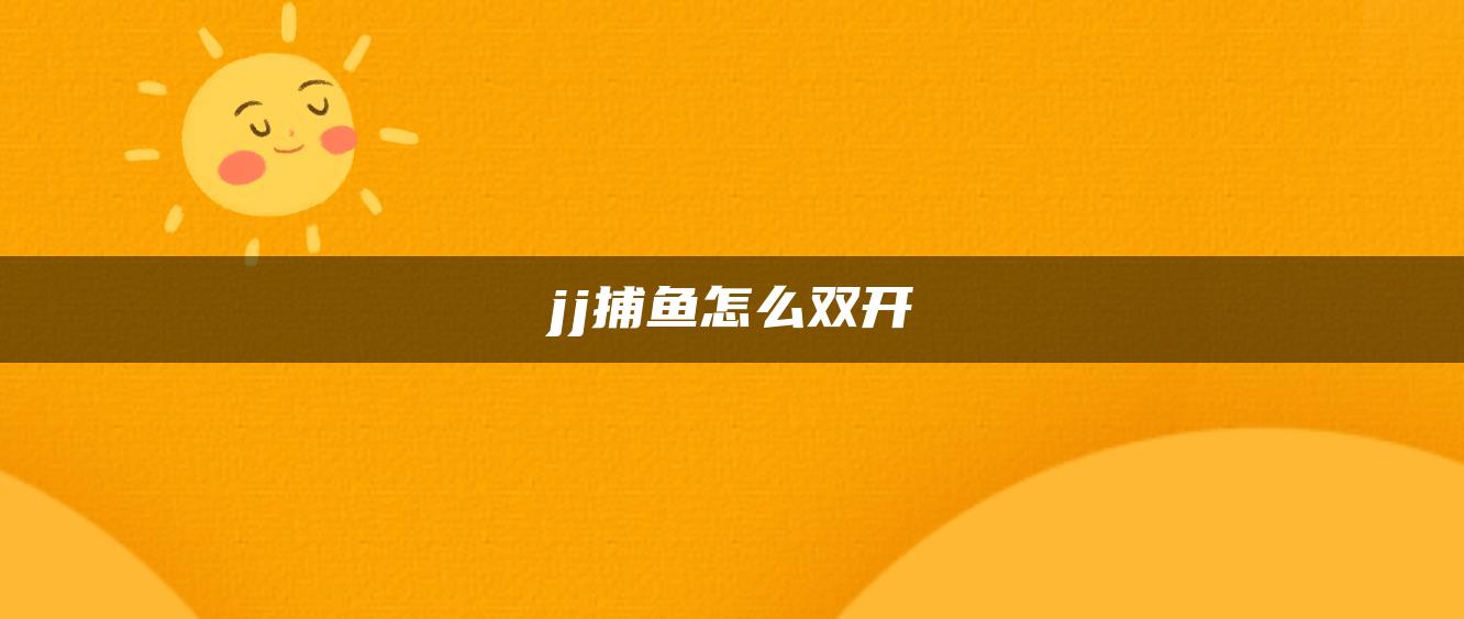 jj捕鱼怎么双开