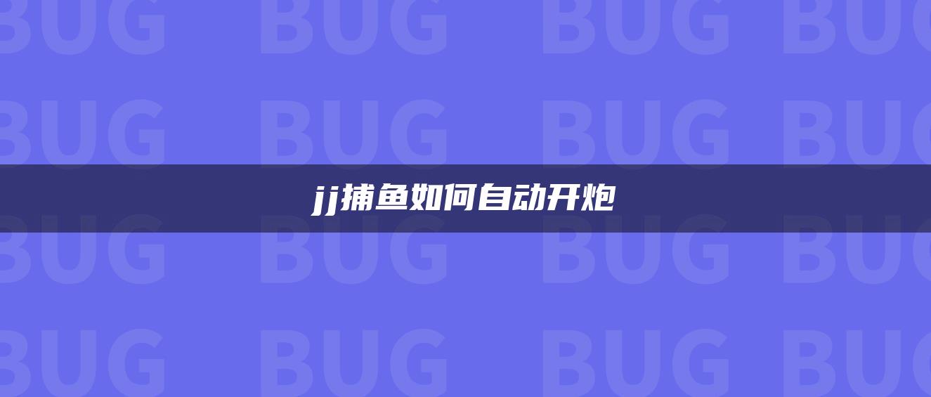 jj捕鱼如何自动开炮