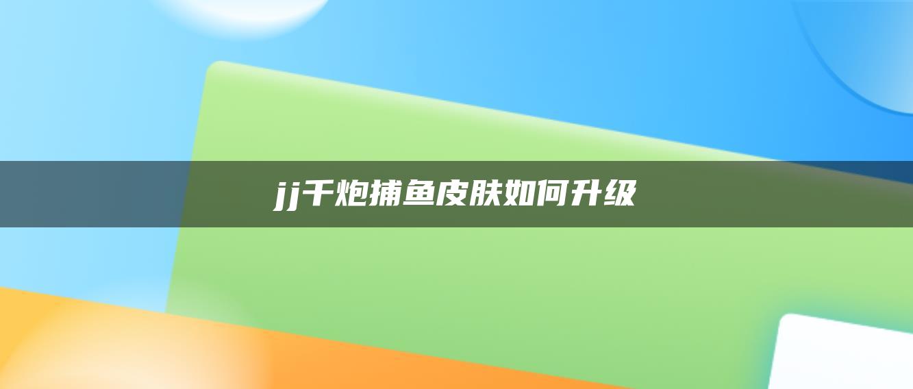 jj千炮捕鱼皮肤如何升级