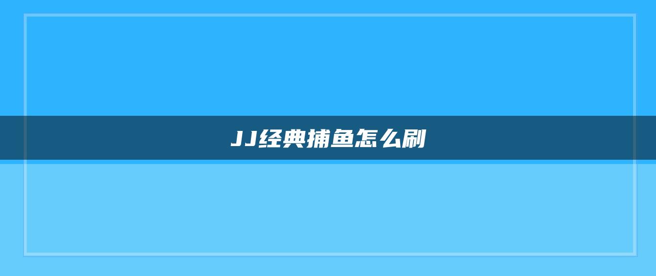 JJ经典捕鱼怎么刷