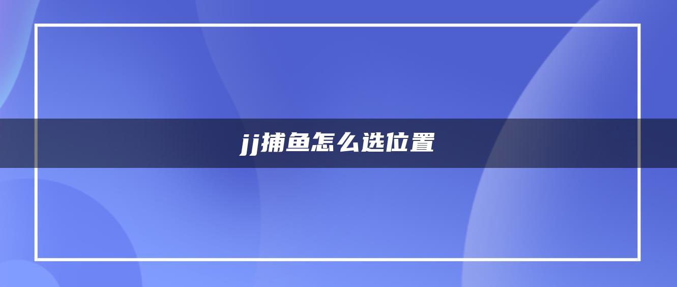 jj捕鱼怎么选位置
