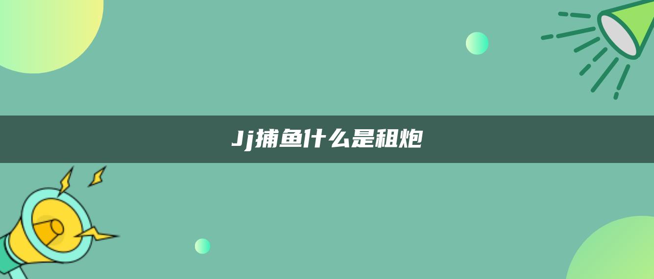 Jj捕鱼什么是租炮