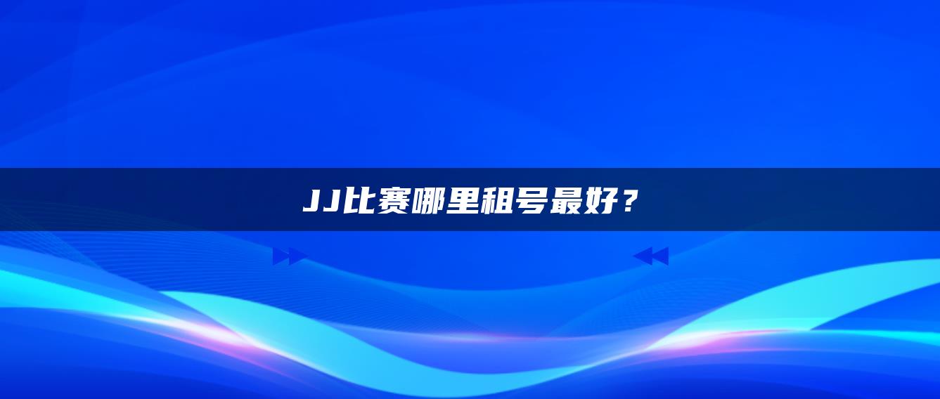 JJ比赛哪里租号最好？