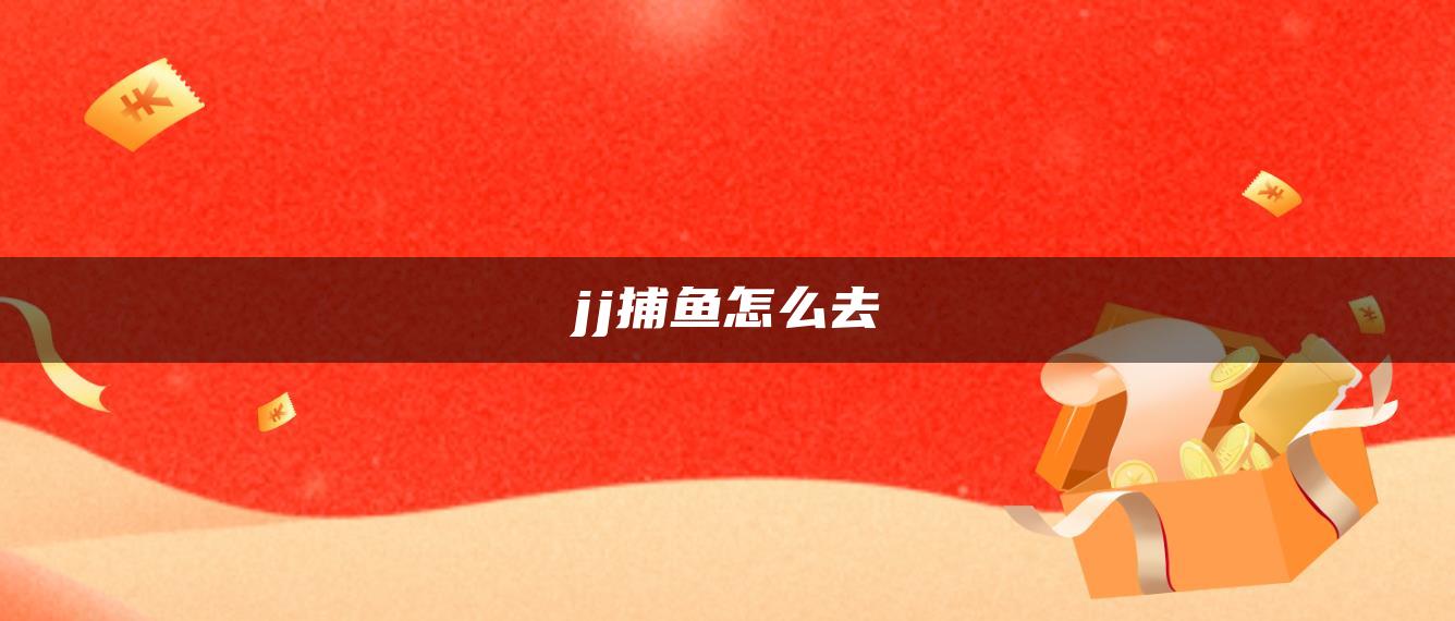 jj捕鱼怎么去