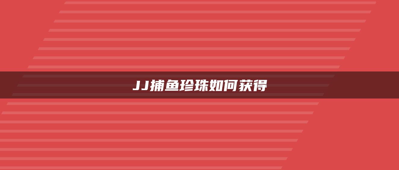 JJ捕鱼珍珠如何获得