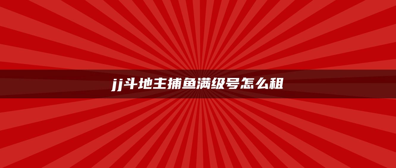 jj斗地主捕鱼满级号怎么租