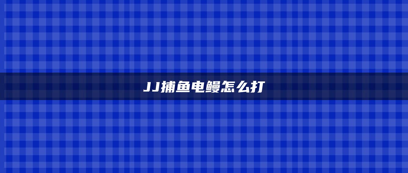 JJ捕鱼电鳗怎么打