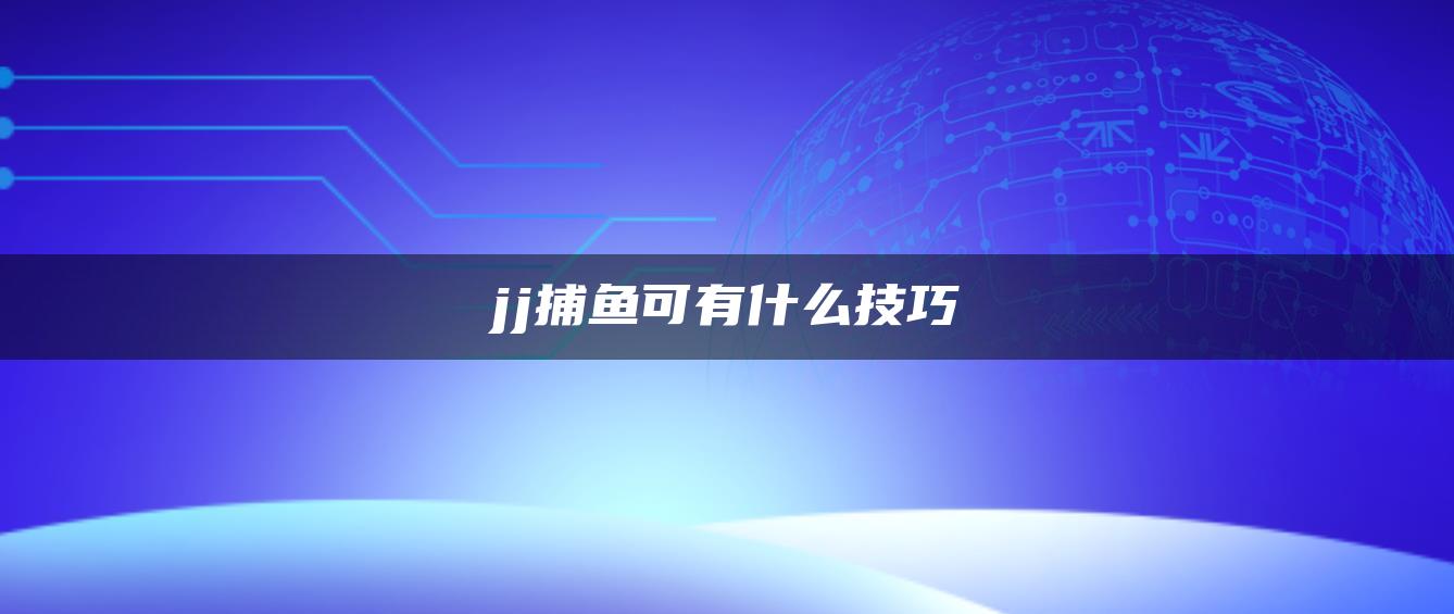 jj捕鱼可有什么技巧