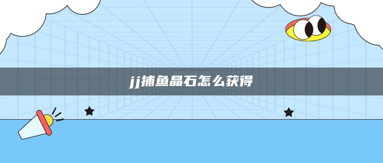 jj捕鱼晶石怎么获得