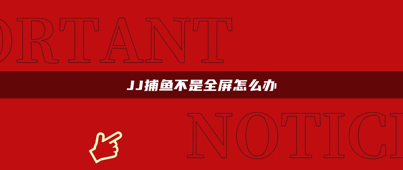 JJ捕鱼不是全屏怎么办