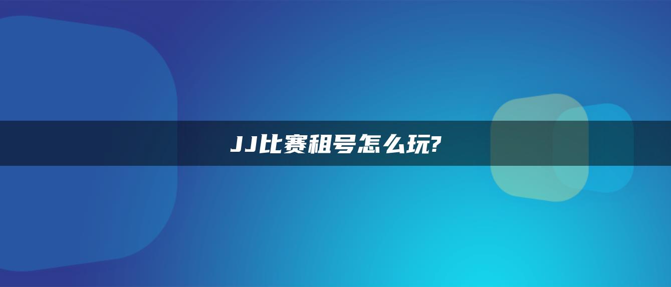 JJ比赛租号怎么玩?