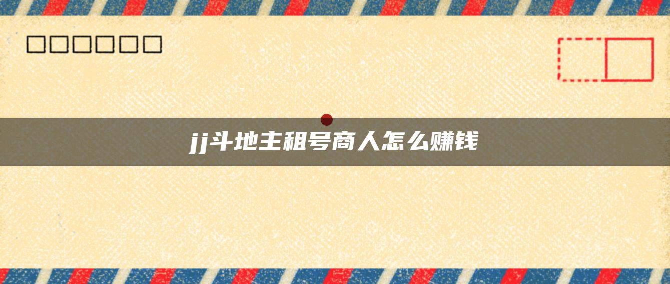 jj斗地主租号商人怎么赚钱