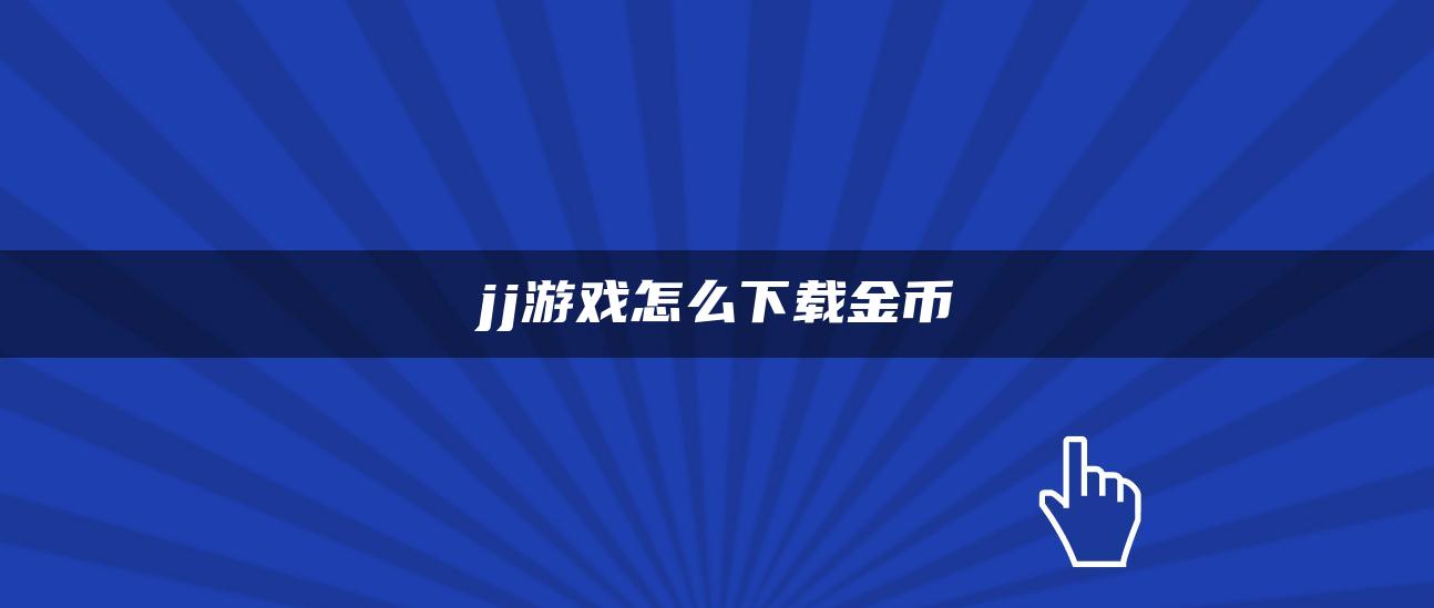 jj游戏怎么下载金币