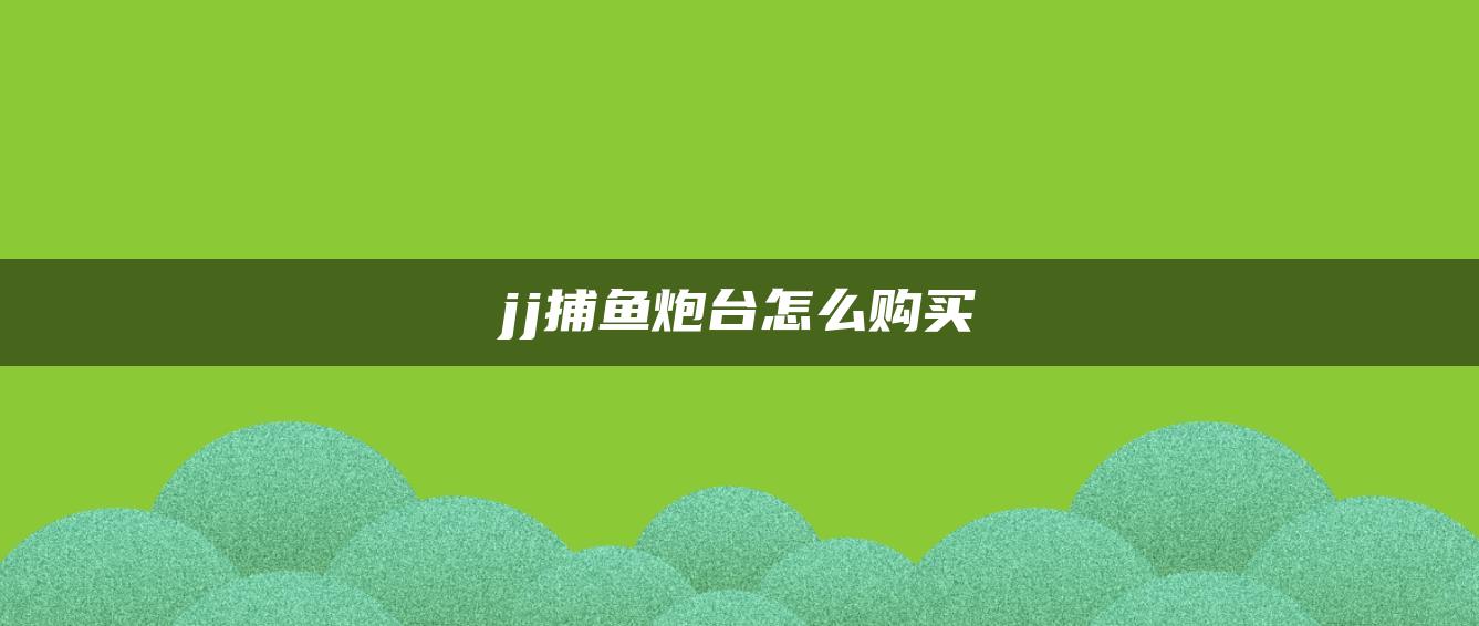 jj捕鱼炮台怎么购买