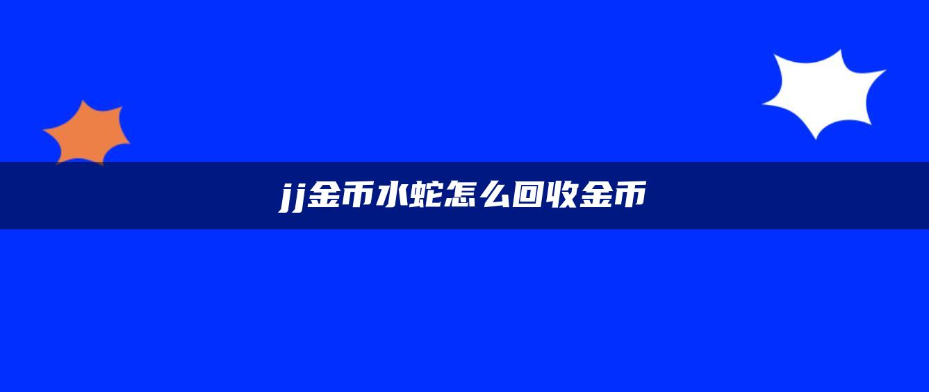 jj金币水蛇怎么回收金币