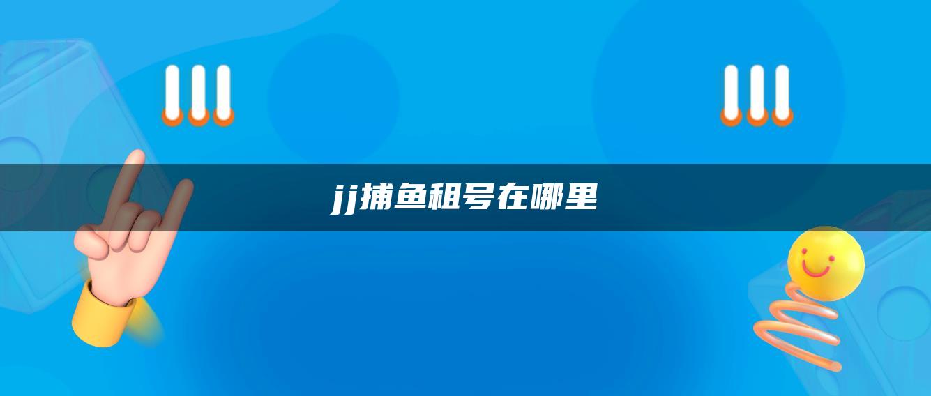 jj捕鱼租号在哪里